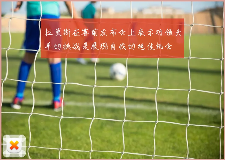拉莫斯在赛前发布会上表示对领头羊的挑战是展现自我的绝佳机会